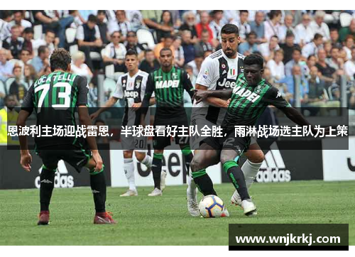 恩波利主场迎战雷恩，半球盘看好主队全胜，雨淋战场选主队为上策