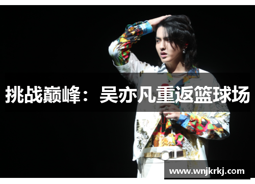 挑战巅峰：吴亦凡重返篮球场